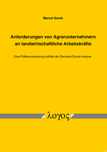 Anforderungen von Agrarunternehmern an landwirtschaftliche Arbeitskräfte Eine Präferenzmessung mithilfe der Discrete-Choice-Analyse