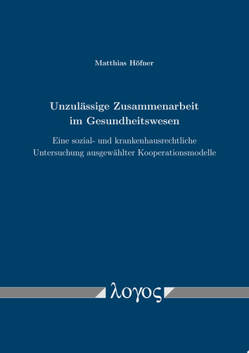 Unzulässige Zusammenarbeit im Gesundheitswesen Eine sozial- und krankenhausrechtliche Untersuchung ausgewählter Kooperationsmodelle