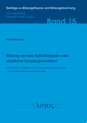Bildung als freie Selbsttätigkeit oder staatliche Schulorganisation? Der Bruch in Wilhelm von Humboldts Gesamtwerk - eine historische Kontextanalyse