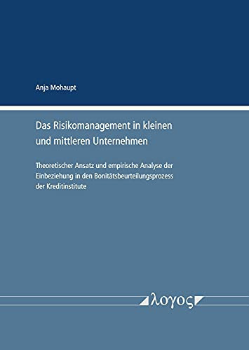 Das Risikomanagement in kleinen und mittleren Unternehmen Theoretischer Ansatz und empirische Analyse der Einbeziehung in den Bonitätsbeurteilungsprozess der Kreditinstitute