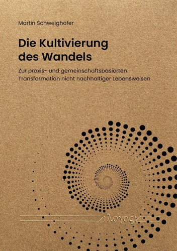 Die Kultivierung Des Wandels: Zur Praxis- Und Gemeinschaftsbasierten Transformation Nicht Nachhaltiger Lebensweisen (German Edition)