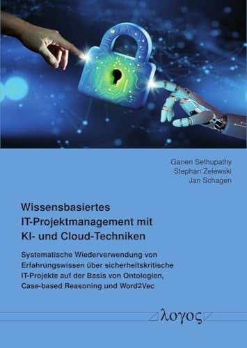 Wissensbasiertes IT-Projektmanagement Mit KI- und Cloud-Techniken Systematische Wiederverwendung Von Erfahrungswissen Uber Sicherheitskritische IT-Projekte Auf der Basis Von Ontologien, Case-Based Reasoning und Word2Vec