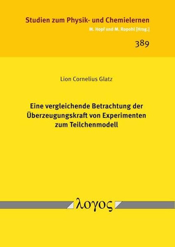Eine Vergleichende Betrachtung Der Uberzeugungskraft Von Experimenten Zum Teilchenmodell (Studien Zum Physik- Und Chemielernen, 389) (German Edition)