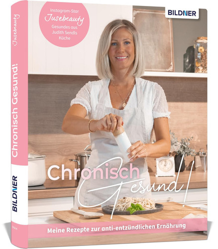 Chronisch gesund meine Rezepte zur anti-entzündlichen Ernährung : Instagram-Star Jusebeauty : Gesundes aus Judith Sendls Küche