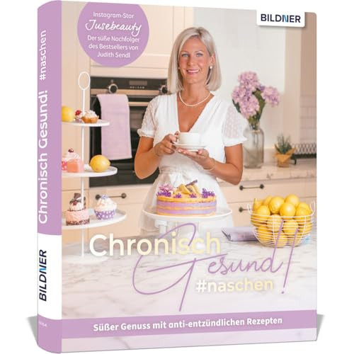 Chronisch Gesund #naschen - Süßer Genuss mit anti-entzündlichen Rezepten Süßes aus Judith Sendls Küche. Das Backbuch von Jusebeauty mit 50 Rezepten