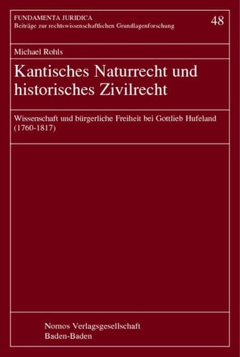 Kantisches Naturrecht und historisches Zivilrecht Wissenschaft und bürgerliche Freiheit bei Gottlieb Hufeland (1760-1817)