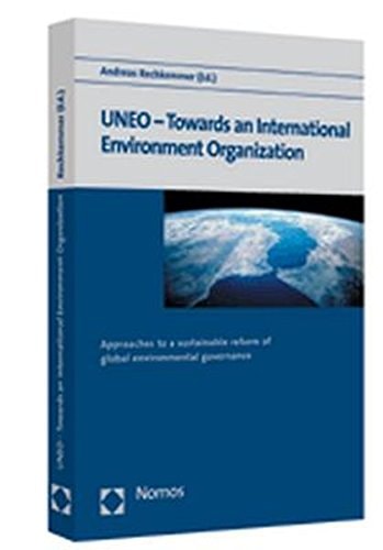 UNEO -- Towards an International Environment Organization: Approaches to a Sustainable Reform of Global Environmental Governance