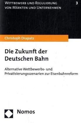 Die Zukunft der Deutschen Bahn alternative Wettbewerbs- und Privatisierungsszenarien zur Eisenbahnreform