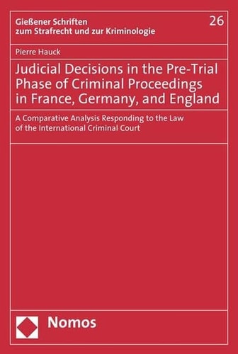 Judicial Decisions in the Pre-trial Phase of Criminal Proceedings in France, Germany, and England A Comparative Analysis Responding to the Law of the International Criminal Court