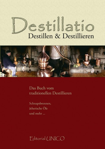 Destillatio Destillen & destillieren ; [das Buch vom traditionellen Destillieren ; Schnapsbrennen, ätherische Öle und mehr ...]