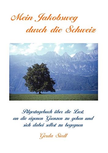 Mein Jakobsweg durch die Schweiz Pilgertagebuch über die Lust, an die eigenen Grenzen zu gehen und sich dabei selbst zu begegnen