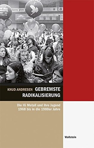 Gebremste Radikalisierung die IG Metall und ihre Jugend 1968 bis in die 1980er Jahre