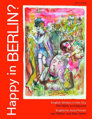 Happy in Berlin? English Writers in the City, The 1920s and Beyond | Englische Autor*innen Der 1920er und 30er Jahre