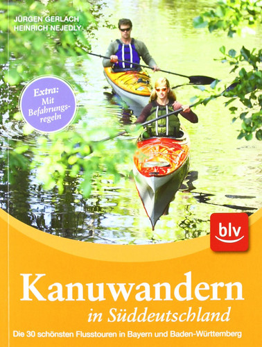Kanuwandern in Süddeutschland die 30 schönsten Flusstouren in Bayern und Baden-Württemberg ; Extra: mit Befahrungsregeln