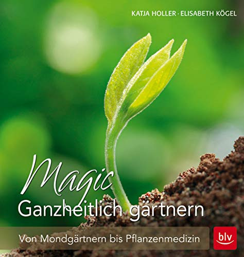 Magic Ganzheitlich gärtnern Von Mondgärtnern bis Pflanzenmedizin
