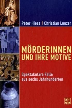 Mörderinnen und ihre Motive spektakuläre Fälle aus sechs Jahrhunderten