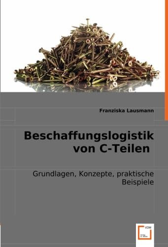 Beschaffungslogistik von C-Teilen Grundlagen, Konzepte, praktische Beispiele