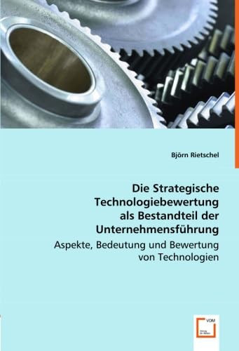 Die Strategische Technologiebewertung als Bestandteil der Unternehmensführung Aspekte, Bedeutung und Bewertung von Technologien