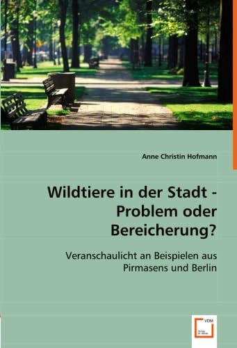 Wildtiere in der Stadt - Problem oder Bereicherung? Veranschaulicht an Beispielen aus Pirmasens und Berlin