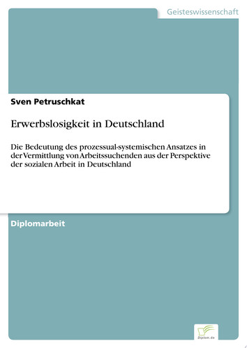 Erwerbslosigkeit in Deutschland Die Bedeutung des prozessual-systemischen Ansatzes in der Vermittlung von Arbeitssuchenden aus der Perspektive der sozialen Arbeit in Deutschland