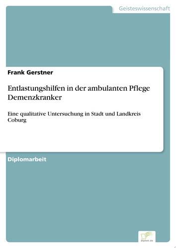 Entlastungshilfen in der ambulanten Pflege Demenzkranker Eine qualitative Untersuchung in Stadt und Landkreis Coburg