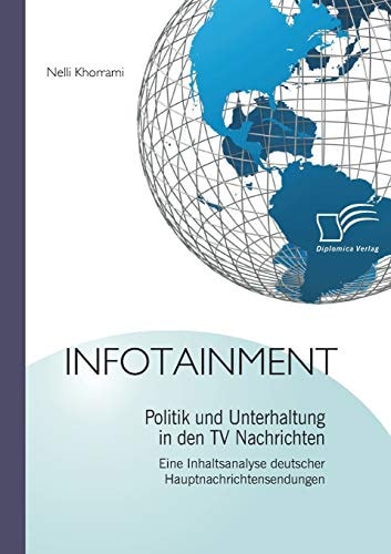 Infotainment: Politik und Unterhaltung in den TV Nachrichten Eine Inhaltsanalyse deutscher Hauptnachrichtensendungen