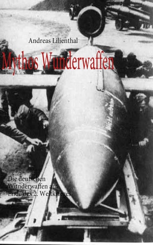 Mythos Wunderwaffen Die deutschen Wunderwaffen am Ende des 2. Weltkrieges
