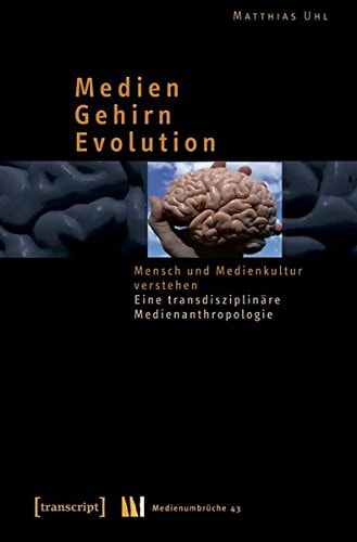 Medien - Gehirn - Evolution Mensch und Medienkultur verstehen ; eine transdisziplinäre Medienanthropologie