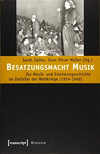 Besatzungsmacht Musik zur Musik- und Emotionsgeschichte im Zeitalter der Weltkriege (1914-1949)