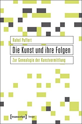 Die Kunst und ihre Folgen zur Genealogie der Kunstvermittlung