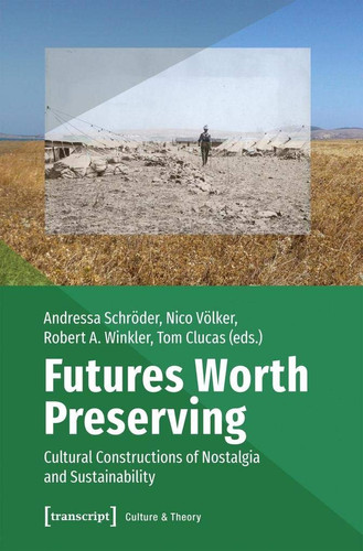 Futures Worth Preserving: Cultural Constructions of Nostalgia and Sustainability (Culture & Theory)
