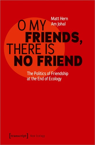 O My Friends, There Is No Friend The Politics of Friendship at the End of Ecology
