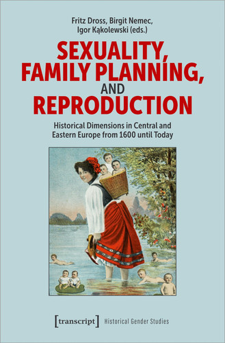 Sexuality, Family Planning, and Reproduction Historical Dimensions in Central and Eastern Europe from 1600 Until Today