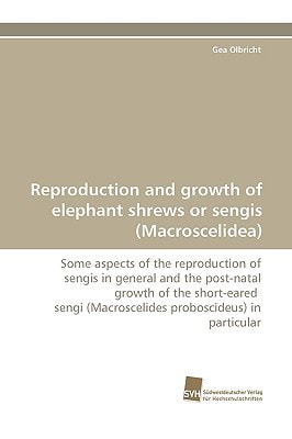 Reproduction and growth of elephant shrews or sengis (Macroscelidea) Some aspects of the reproduction of sengis in general and the post-natal growth of the short-eared sengi (Macroscelides proboscideus) in particular