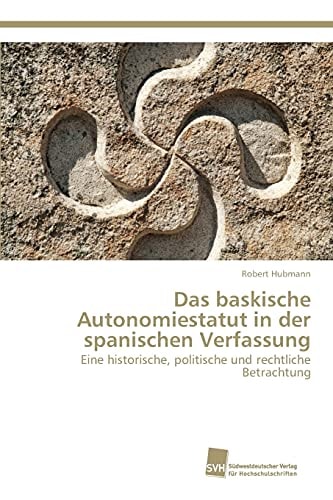 Das baskische Autonomiestatut in der spanischen Verfassung Eine historische, politische und rechtliche Betrachtung
