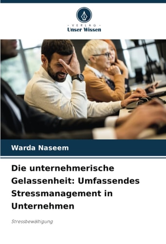 Die unternehmerische Gelassenheit: Umfassendes Stressmanagement in Unternehmen: Stressbewältigung (German Edition)