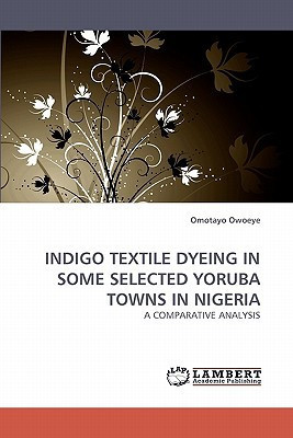 INDIGO TEXTILE DYEING IN SOME SELECTED YORUBA TOWNS IN NIGERIA A COMPARATIVE ANALYSIS
