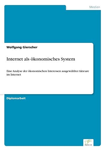 Internet als ökonomisches System Eine Analyse der ökonomischen Interessen ausgewählter Akteure im Internet