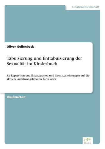 Tabuisierung und Enttabuisierung der Sexualität im Kinderbuch Zu Repression und Emanzipation und ihren Auswirkungen auf die aktuelle Aufklärungsliteratur für Kinder