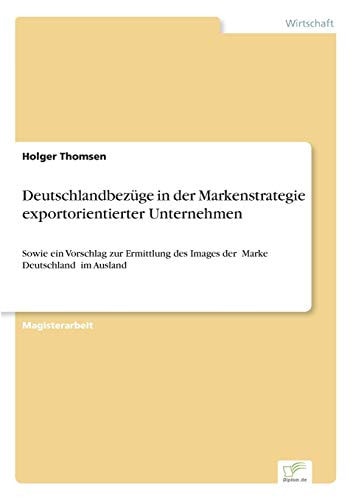 Deutschlandbezüge in der Markenstrategie exportorientierter Unternehmen Sowie ein Vorschlag zur Ermittlung des Images der „Marke Deutschland“ im Ausland