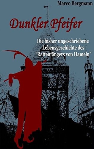 Dunkler Pfeifer Die bisher ungeschriebene Lebensgeschichte des "Rattenfängers von Hameln"