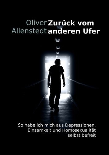 Zurück vom anderen Ufer So habe ich mich aus Depressionen, Einsamkeit und Homosexualität selbst befreit