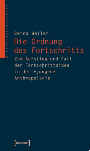 Die Ordnung des Fortschritts Zum Aufstieg und Fall der Fortschrittsidee in der »jungen« Anthropologie