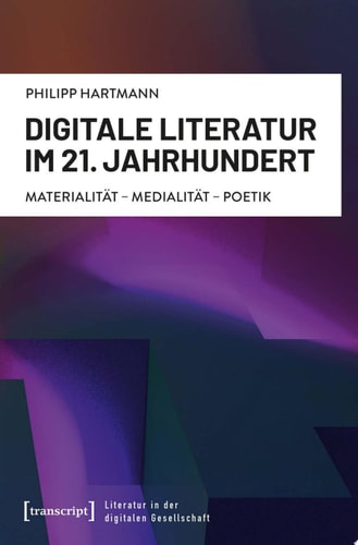Digitale Literatur im 21. Jahrhundert Materialität – Medialität – Poetik