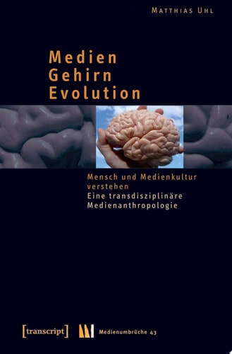Medien – Gehirn – Evolution Mensch und Medienkultur verstehen. Eine transdisziplinäre Medienanthropologie