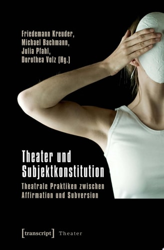 Theater und Subjektkonstitution Theatrale Praktiken zwischen Affirmation und Subversion
