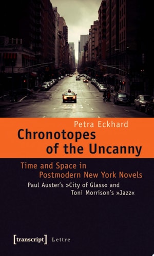 Chronotopes of the Uncanny Time and Space in Postmodern New York Novels. Paul Auster's »City of Glass« and Toni Morrison's »Jazz«