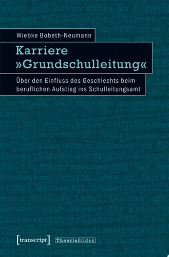 Karriere »Grundschulleitung« Über den Einfluss des Geschlechts beim beruflichen Aufstieg ins Schulleitungsamt