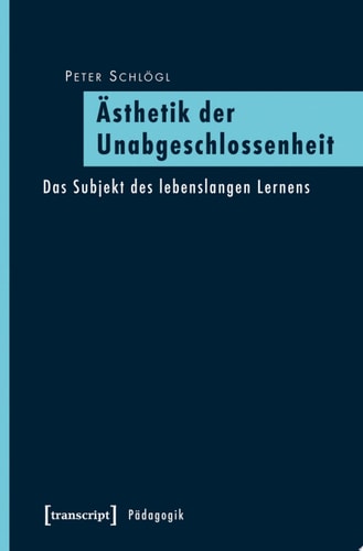 Ästhetik der Unabgeschlossenheit Das Subjekt des lebenslangen Lernens