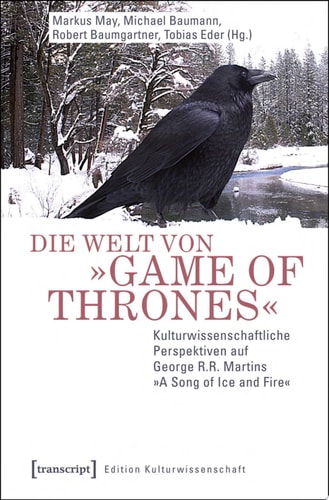 Die Welt von »Game of Thrones« Kulturwissenschaftliche Perspektiven auf George R.R. Martins »A Song of Ice and Fire«